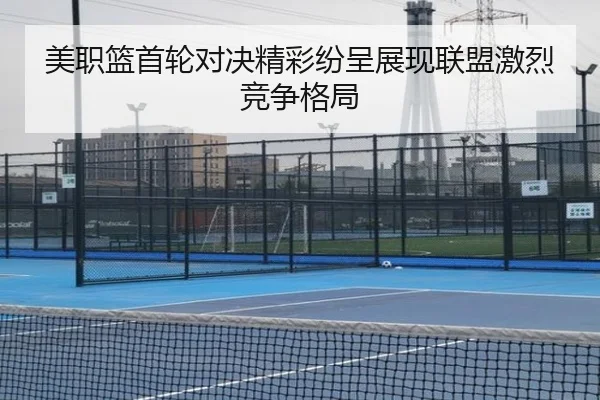 美职篮首轮对决精彩纷呈展现联盟激烈竞争格局