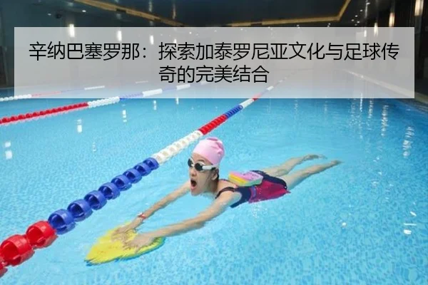 辛纳巴塞罗那：探索加泰罗尼亚文化与足球传奇的完美结合